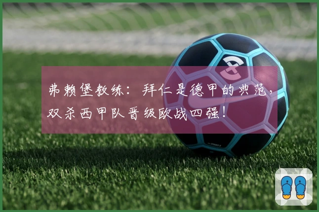 弗赖堡教练：拜仁是德甲的典范，双杀西甲队晋级欧战四强！