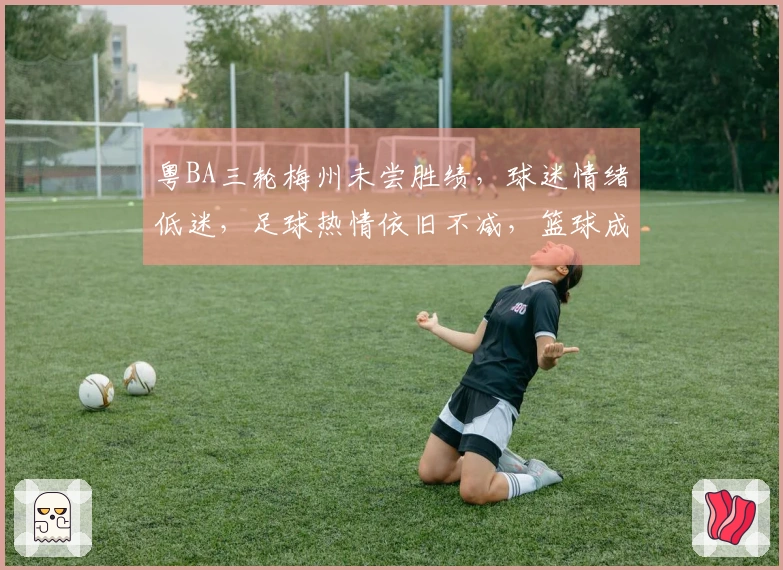 粤BA三轮梅州未尝胜绩，球迷情绪低迷，足球热情依旧不减，篮球成新宠
