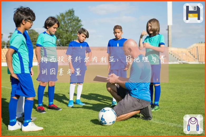 梅西投资科尔内利亚，因地理与青训因素考量