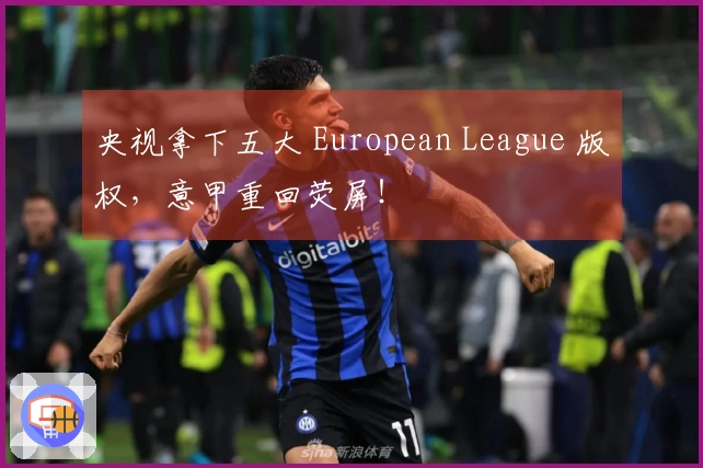 央视拿下五大 European League 版权，意甲重回荧屏！