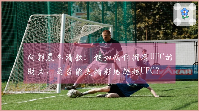 向郭晨冬请教：假如我们拥有UFC的财力，是否能更精彩地超越UFC？
