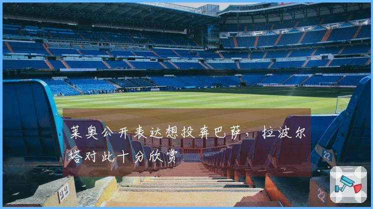 莱奥公开表达想投奔巴萨，拉波尔塔对此十分欣赏