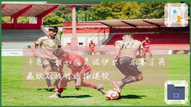 卡恩：假如我是诺伊尔，本赛季再赢欧冠我将选择退役