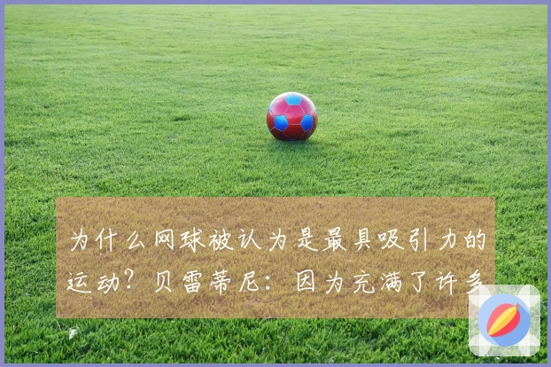 为什么网球被认为是最具吸引力的运动？贝雷蒂尼：因为充满了许多呻吟声