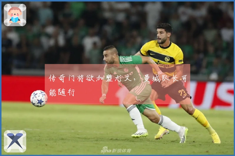 传奇门将欲加盟尤文，曼城队长可能随行