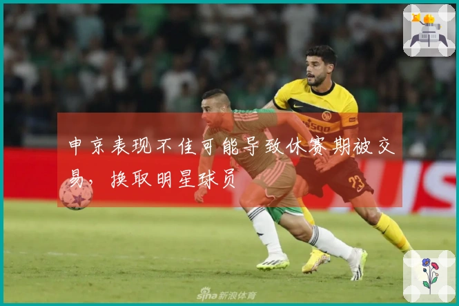 申京表现不佳可能导致休赛期被交易，换取明星球员