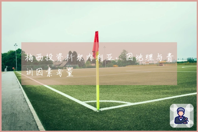 梅西投资科尔内利亚，因地理与青训因素考量
