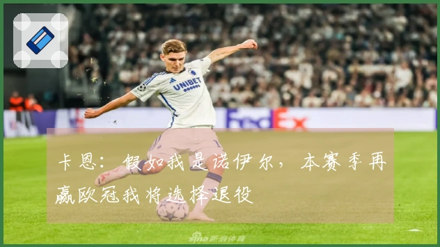 卡恩：假如我是诺伊尔，本赛季再赢欧冠我将选择退役