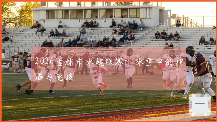 2026吉林市冰超联赛：冰雪中的相遇与竞技