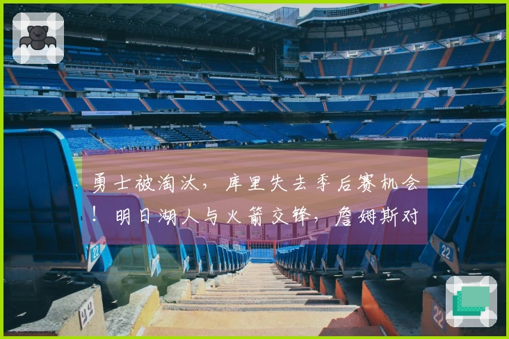 勇士被淘汰，库里失去季后赛机会！明日湖人与火箭交锋，詹姆斯对决杜兰特