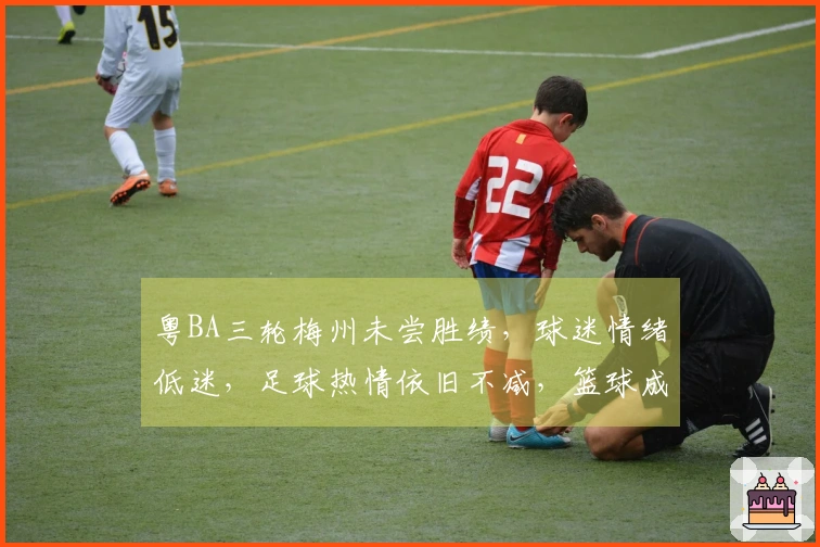 粤BA三轮梅州未尝胜绩，球迷情绪低迷，足球热情依旧不减，篮球成新宠
