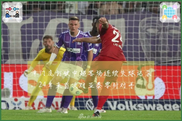 津门虎打破中超客场连续失球记录，24年来首次对亚泰零封对手